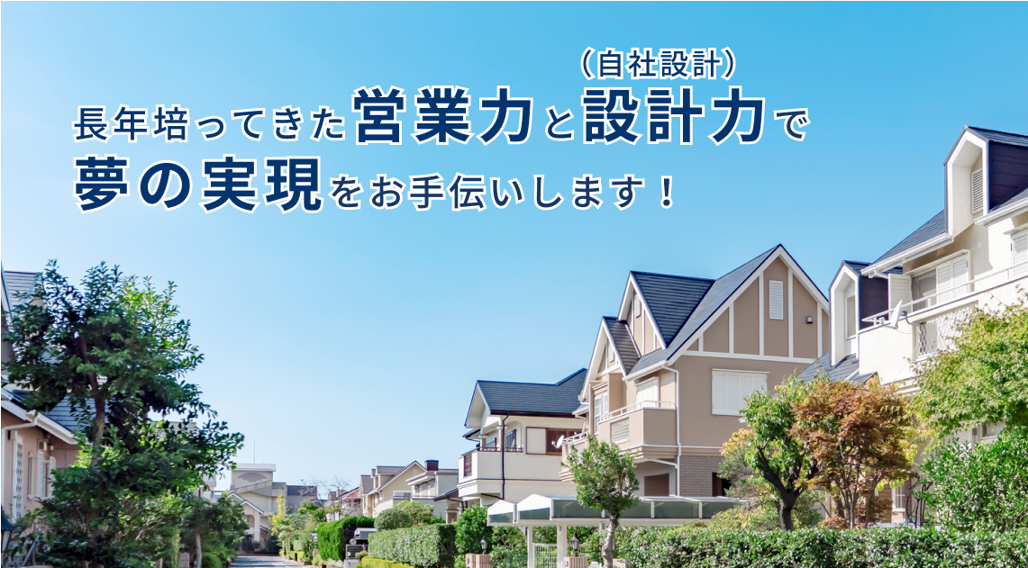 長年培ってきた営業力と設計力(自社設計)で夢の実現をお手伝いします!